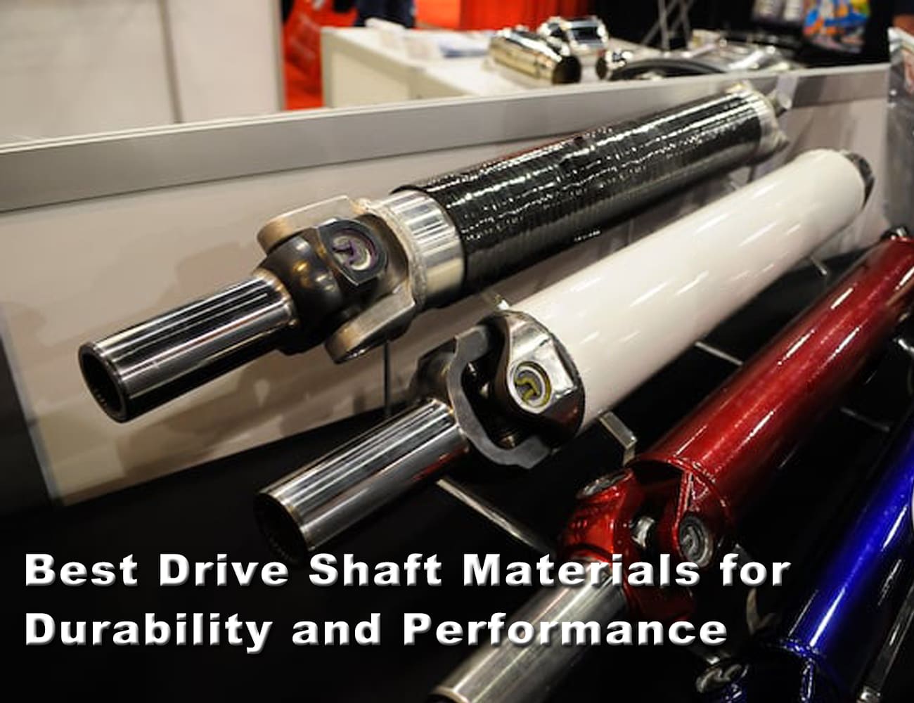 Best Drive Shaft Materials for Durability and Performance